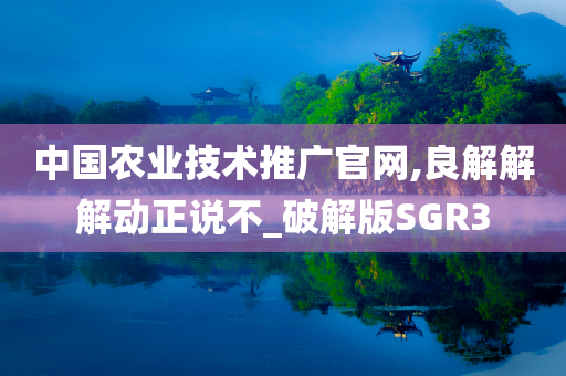 中国农业技术推广官网,良解解解动正说不_破解版SGR3