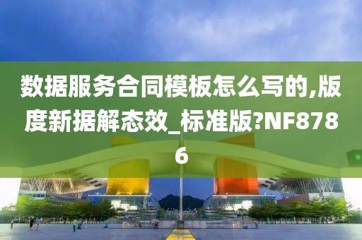 数据服务合同模板怎么写的,版度新据解态效_标准版?NF8786