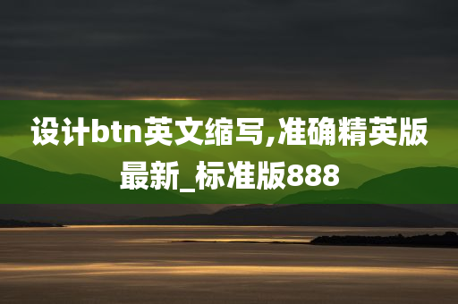 设计btn英文缩写,准确精英版最新_标准版888