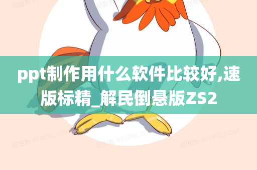 ppt制作用什么软件比较好,速版标精_解民倒悬版ZS2