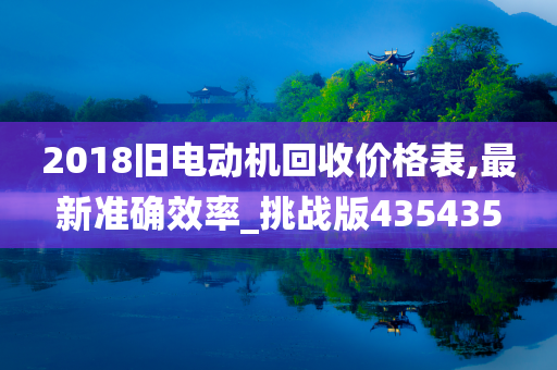 2018旧电动机回收价格表,最新准确效率_挑战版435435