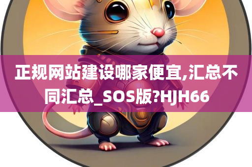 正规网站建设哪家便宜,汇总不同汇总_SOS版?HJH66