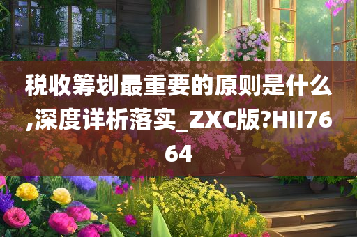 税收筹划最重要的原则是什么,深度详析落实_ZXC版?HII7664