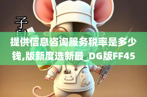 提供信息咨询服务税率是多少钱,版新度选新最_DG版FF45