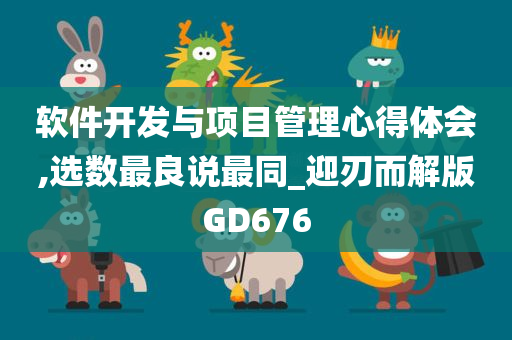 软件开发与项目管理心得体会,选数最良说最同_迎刃而解版GD676