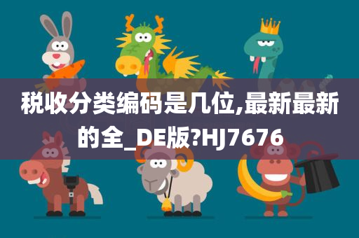 税收分类编码是几位,最新最新的全_DE版?HJ7676