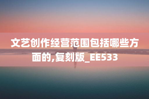 文艺创作经营范围包括哪些方面的,复刻版_EE533