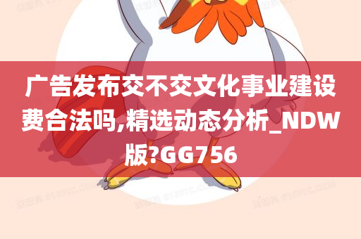 广告发布交不交文化事业建设费合法吗,精选动态分析_NDW版?GG756