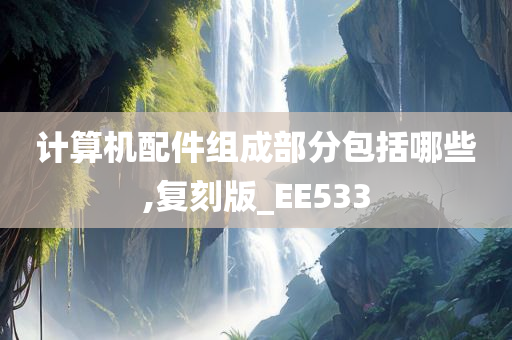 计算机配件组成部分包括哪些,复刻版_EE533