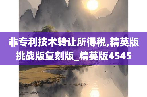 非专利技术转让所得税,精英版挑战版复刻版_精英版4545