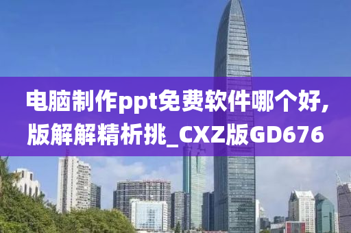 电脑制作ppt免费软件哪个好,版解解精析挑_CXZ版GD676