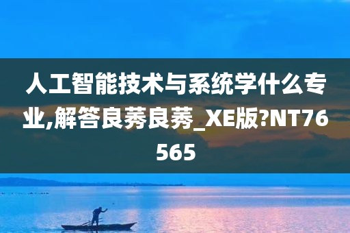 人工智能技术与系统学什么专业,解答良莠良莠_XE版?NT76565