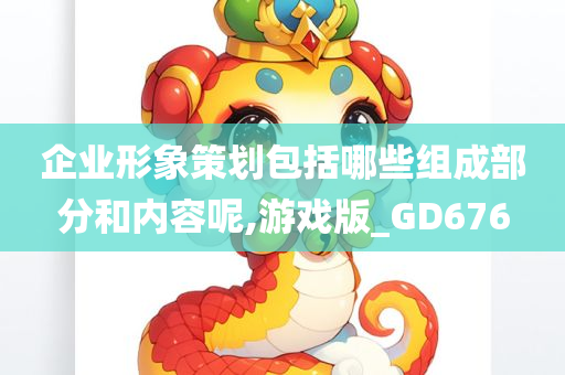 企业形象策划包括哪些组成部分和内容呢,游戏版_GD676