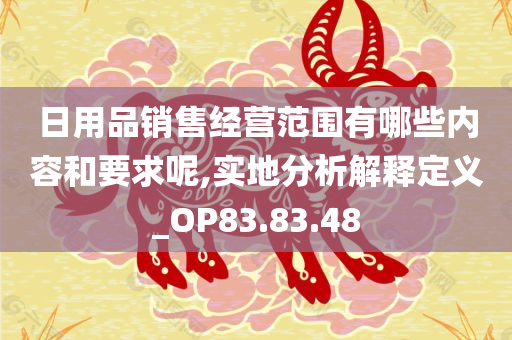 日用品销售经营范围有哪些内容和要求呢,实地分析解释定义_OP83.83.48