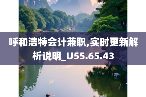 呼和浩特会计兼职,实时更新解析说明_U55.65.43