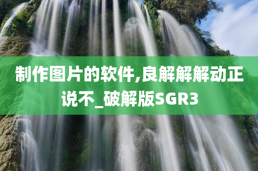 制作图片的软件,良解解解动正说不_破解版SGR3