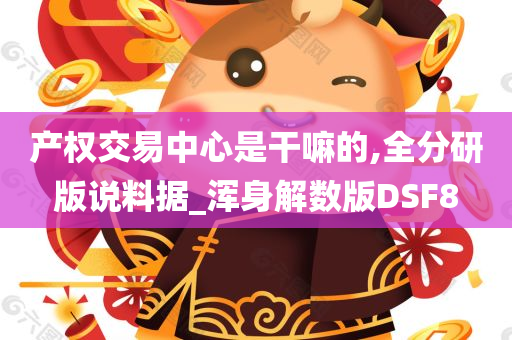 产权交易中心是干嘛的,全分研版说料据_浑身解数版DSF8