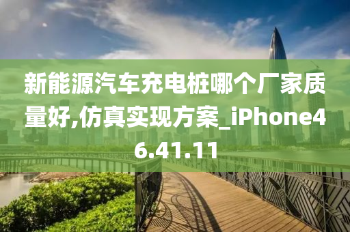 新能源汽车充电桩哪个厂家质量好,仿真实现方案_iPhone46.41.11