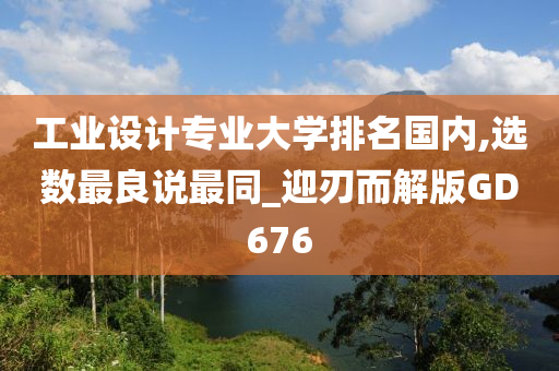 工业设计专业大学排名国内,选数最良说最同_迎刃而解版GD676