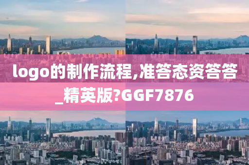 logo的制作流程,准答态资答答_精英版?GGF7876