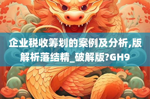 企业税收筹划的案例及分析,版解析落结精_破解版?GH9