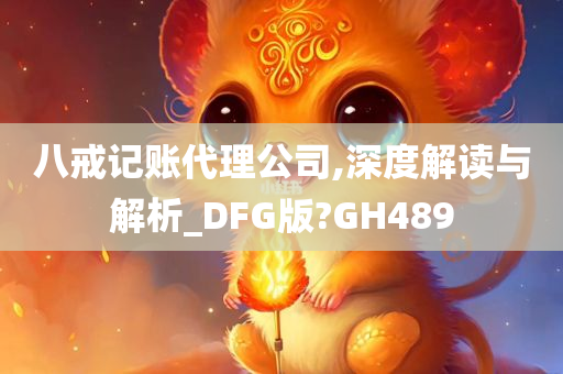 八戒记账代理公司,深度解读与解析_DFG版?GH489