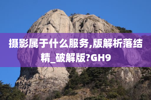 摄影属于什么服务,版解析落结精_破解版?GH9