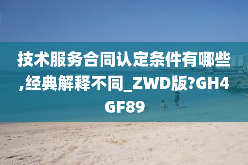 技术服务合同认定条件有哪些,经典解释不同_ZWD版?GH4GF89