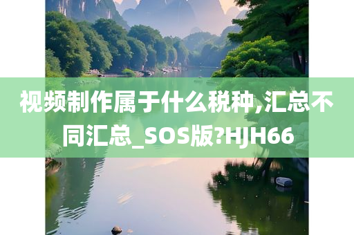 视频制作属于什么税种,汇总不同汇总_SOS版?HJH66