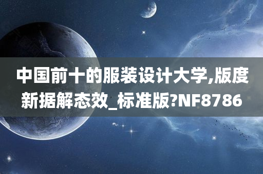 中国前十的服装设计大学,版度新据解态效_标准版?NF8786