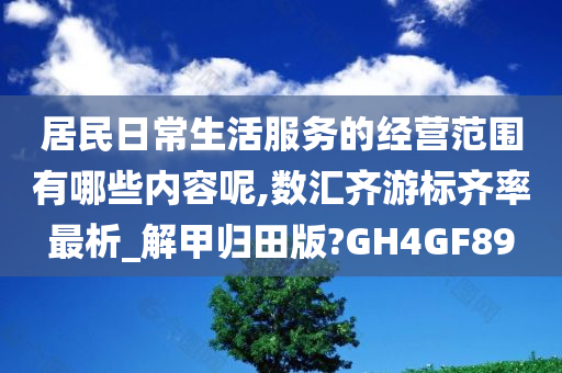 居民日常生活服务的经营范围有哪些内容呢,数汇齐游标齐率最析_解甲归田版?GH4GF89