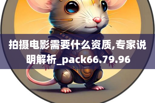 拍摄电影需要什么资质,专家说明解析_pack66.79.96