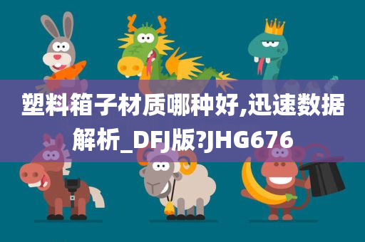 塑料箱子材质哪种好,迅速数据解析_DFJ版?JHG676