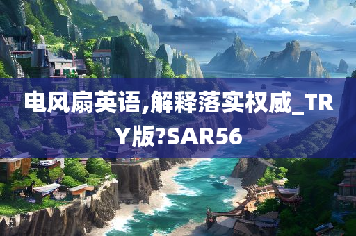 电风扇英语,解释落实权威_TRY版?SAR56