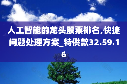 人工智能的龙头股票排名,快捷问题处理方案_特供款32.59.16