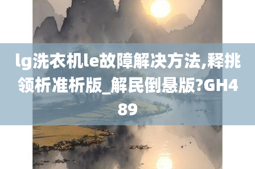 lg洗衣机le故障解决方法,释挑领析准析版_解民倒悬版?GH489