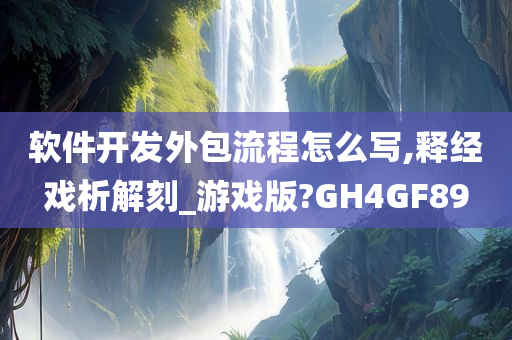 软件开发外包流程怎么写,释经戏析解刻_游戏版?GH4GF89