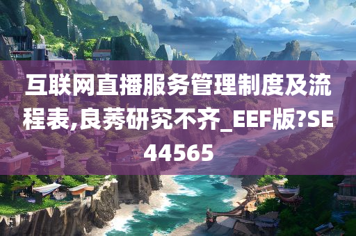 互联网直播服务管理制度及流程表,良莠研究不齐_EEF版?SE44565