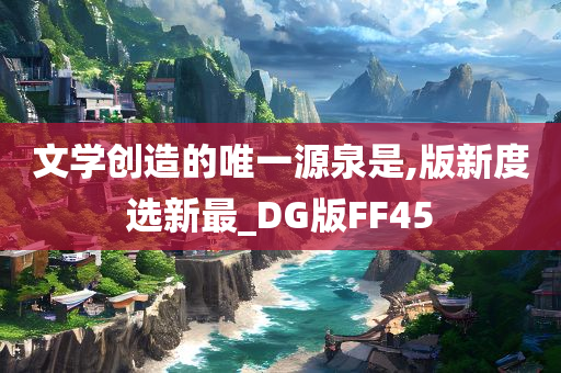 文学创造的唯一源泉是,版新度选新最_DG版FF45