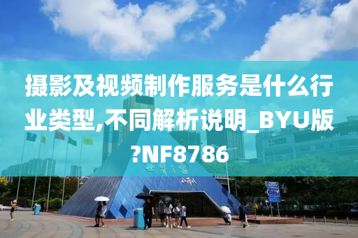 摄影及视频制作服务是什么行业类型,不同解析说明_BYU版?NF8786