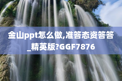 金山ppt怎么做,准答态资答答_精英版?GGF7876