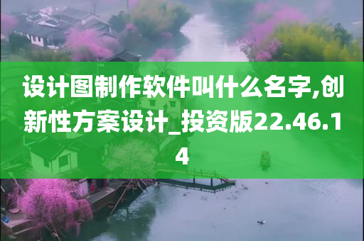 设计图制作软件叫什么名字,创新性方案设计_投资版22.46.14