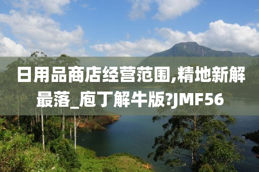 日用品商店经营范围,精地新解最落_庖丁解牛版?JMF56