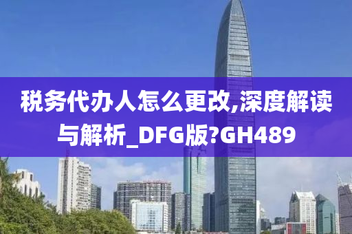 税务代办人怎么更改,深度解读与解析_DFG版?GH489