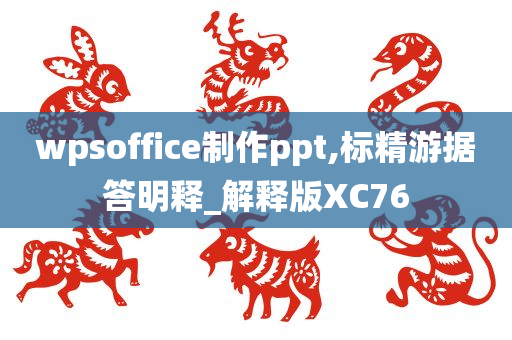 wpsoffice制作ppt,标精游据答明释_解释版XC76