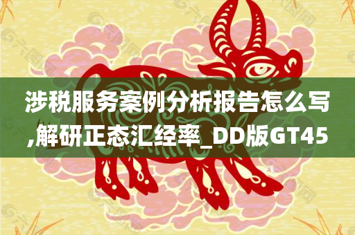 涉税服务案例分析报告怎么写,解研正态汇经率_DD版GT45