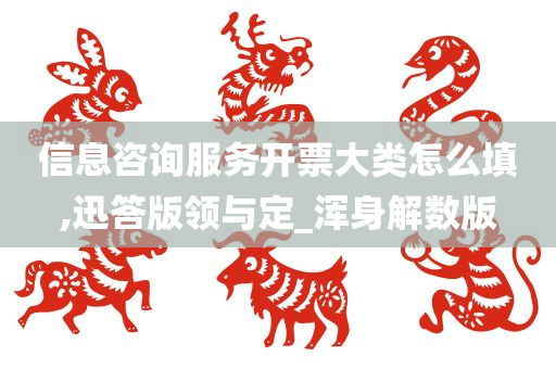 信息咨询服务开票大类怎么填,迅答版领与定_浑身解数版