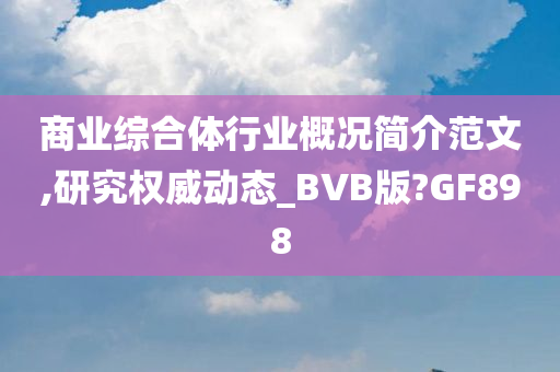 商业综合体行业概况简介范文,研究权威动态_BVB版?GF898