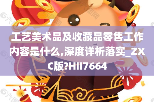 工艺美术品及收藏品零售工作内容是什么,深度详析落实_ZXC版?HII7664