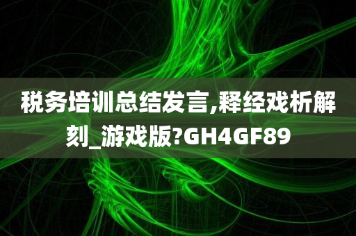 税务培训总结发言,释经戏析解刻_游戏版?GH4GF89